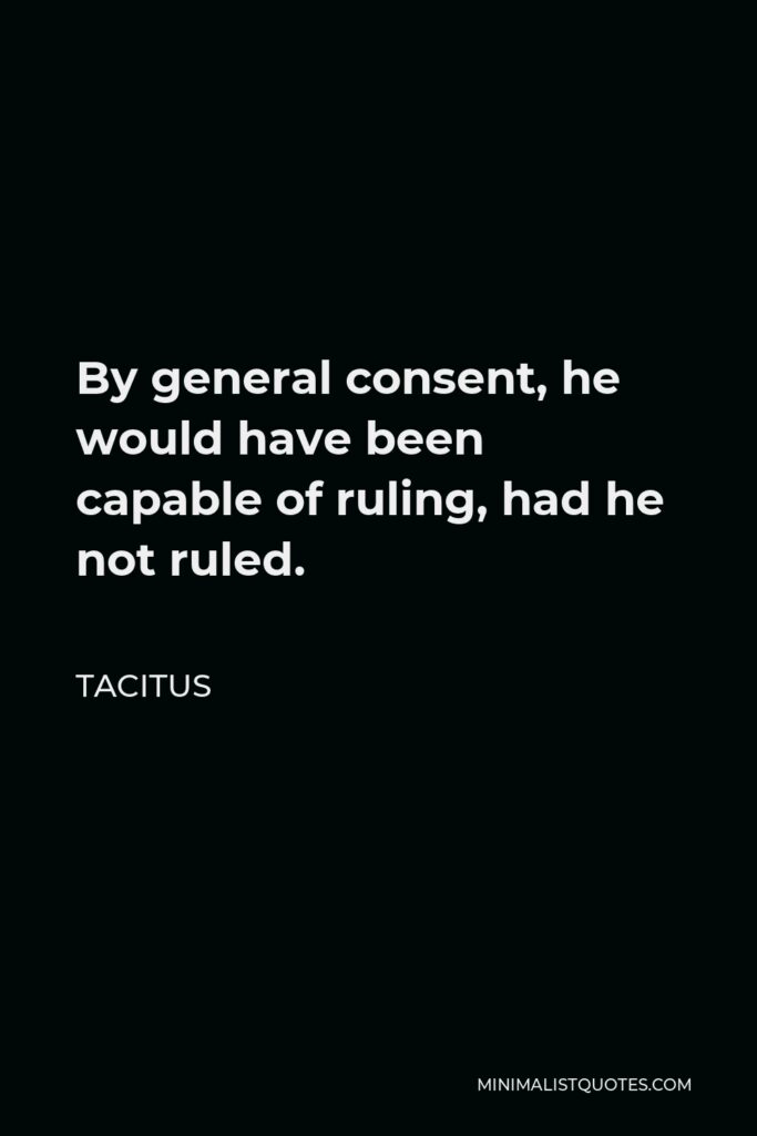 Tacitus Quote - By general consent, he would have been capable of ruling, had he not ruled.