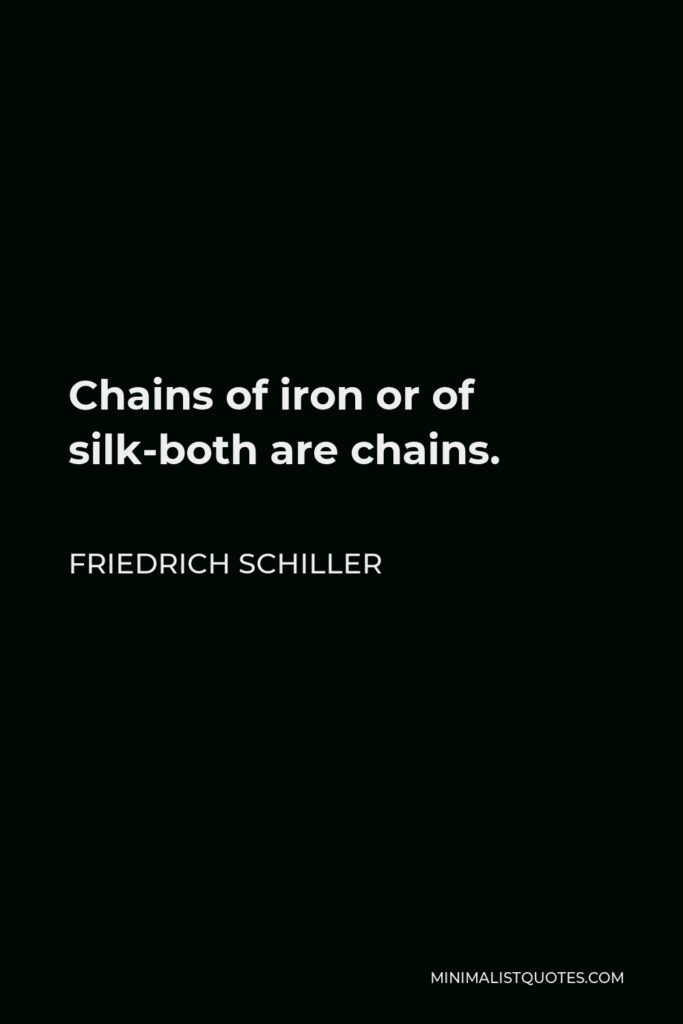 Friedrich Schiller Quote - Chains of iron or of silk-both are chains.