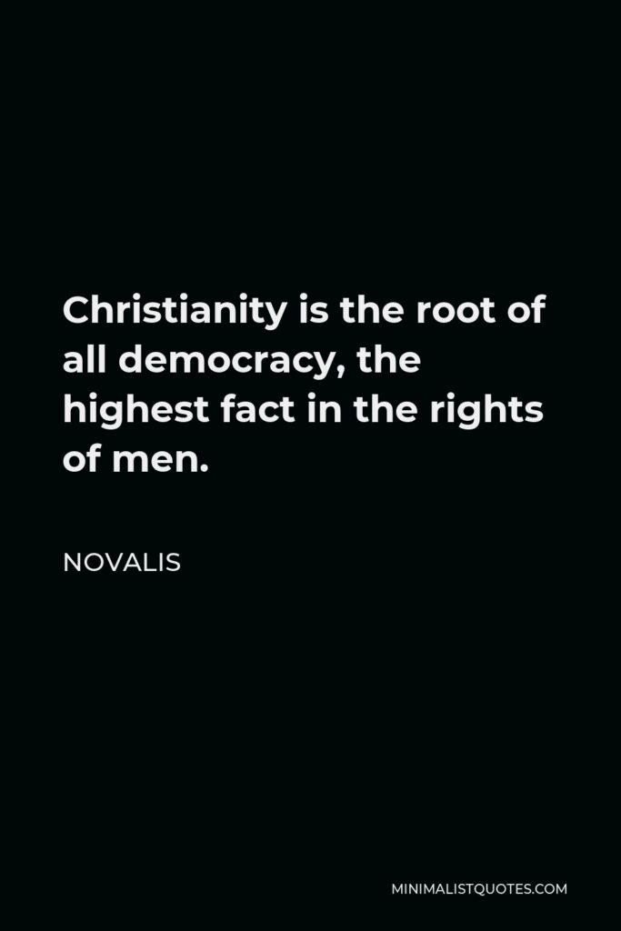 Novalis Quote - Christianity is the root of all democracy, the highest fact in the rights of men.