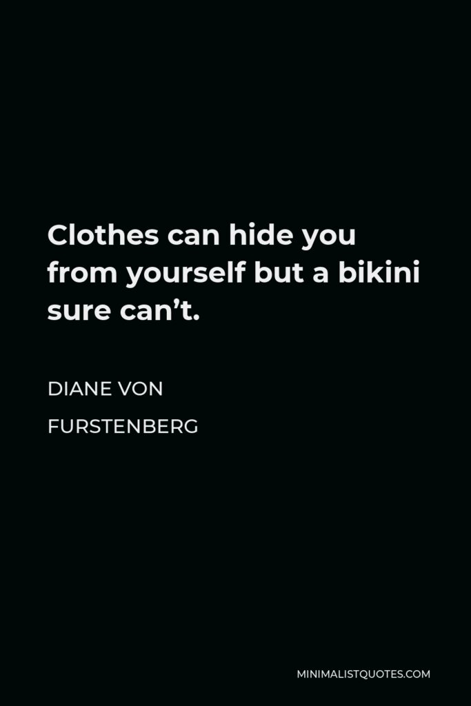 Diane Von Furstenberg Quote - Clothes can hide you from yourself but a bikini sure can’t.