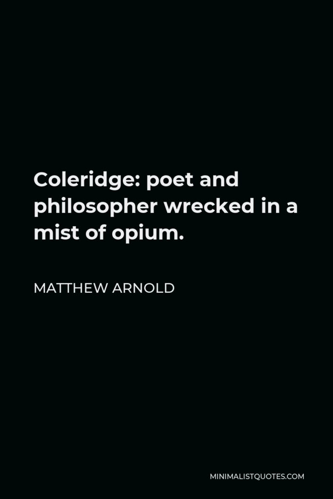 Matthew Arnold Quote - Coleridge: poet and philosopher wrecked in a mist of opium.