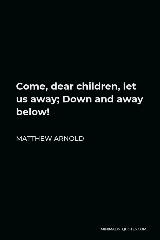 Matthew Arnold Quote - Come, dear children, let us away; Down and away below!