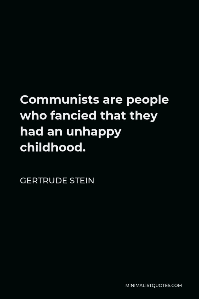 Gertrude Stein Quote - Communists are people who fancied that they had an unhappy childhood.