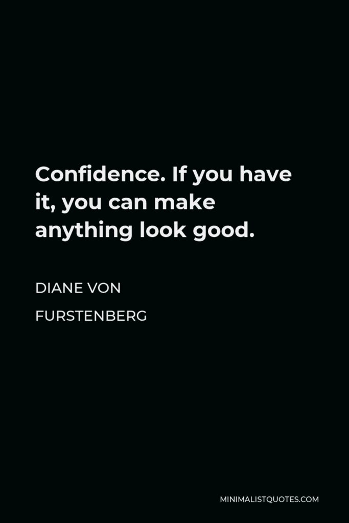 Diane Von Furstenberg Quote - Confidence. If you have it, you can make anything look good.