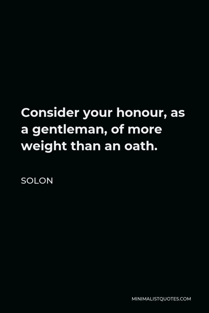 Solon Quote - Consider your honour, as a gentleman, of more weight than an oath.