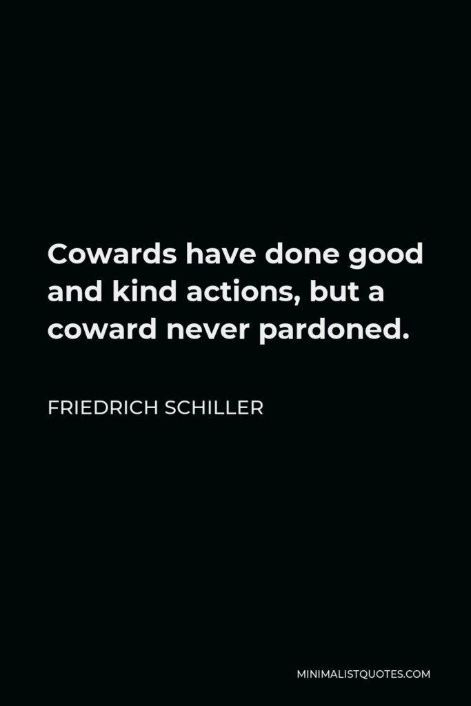 Friedrich Schiller Quote - Cowards have done good and kind actions, but a coward never pardoned.
