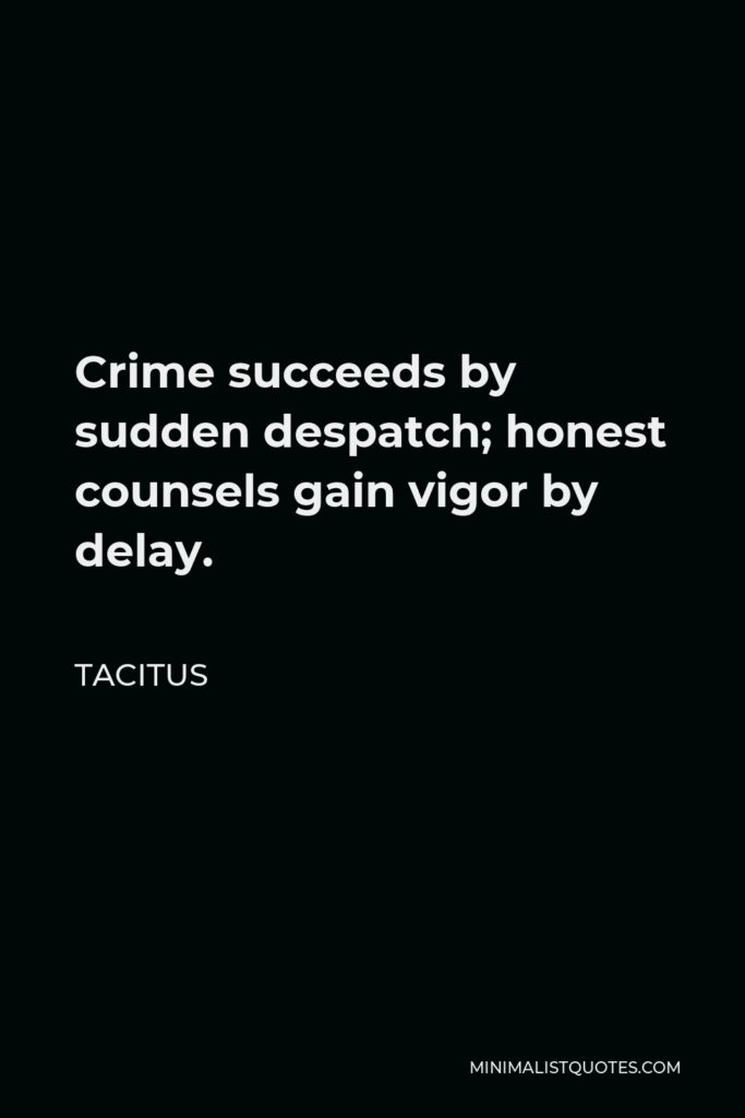 Tacitus Quote - Crime succeeds by sudden despatch; honest counsels gain vigor by delay.