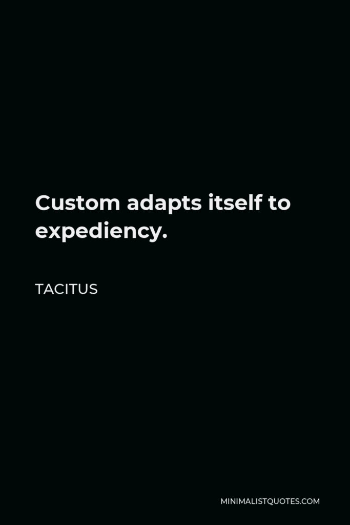 Tacitus Quote - Custom adapts itself to expediency.