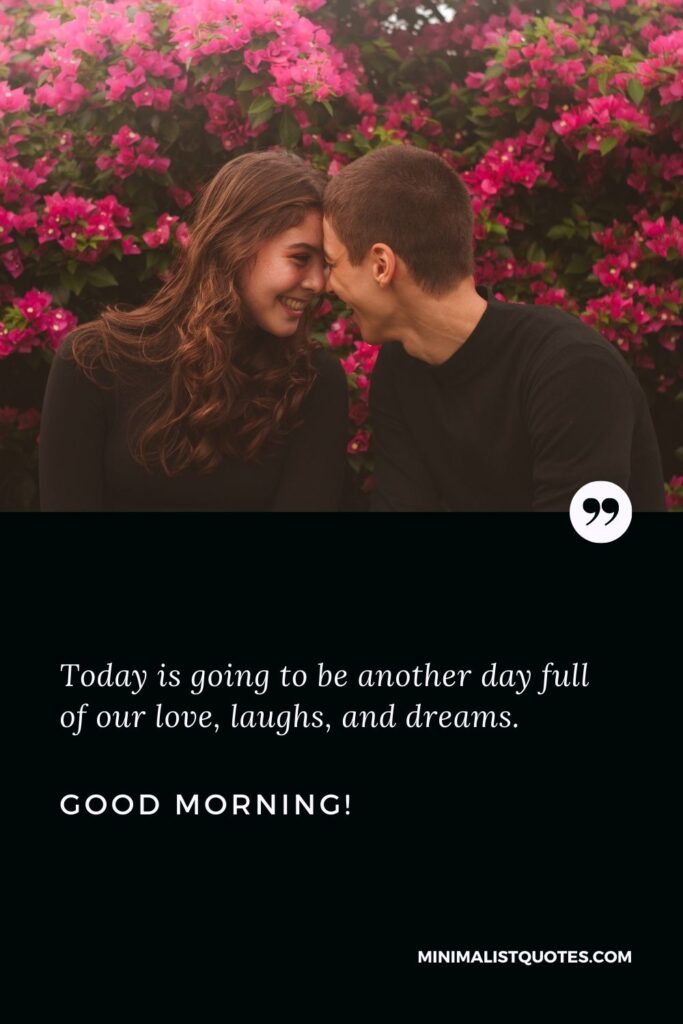 Cute good morning messages: Today is going to be another day full of our love, laughs, and dreams. Good Morning!