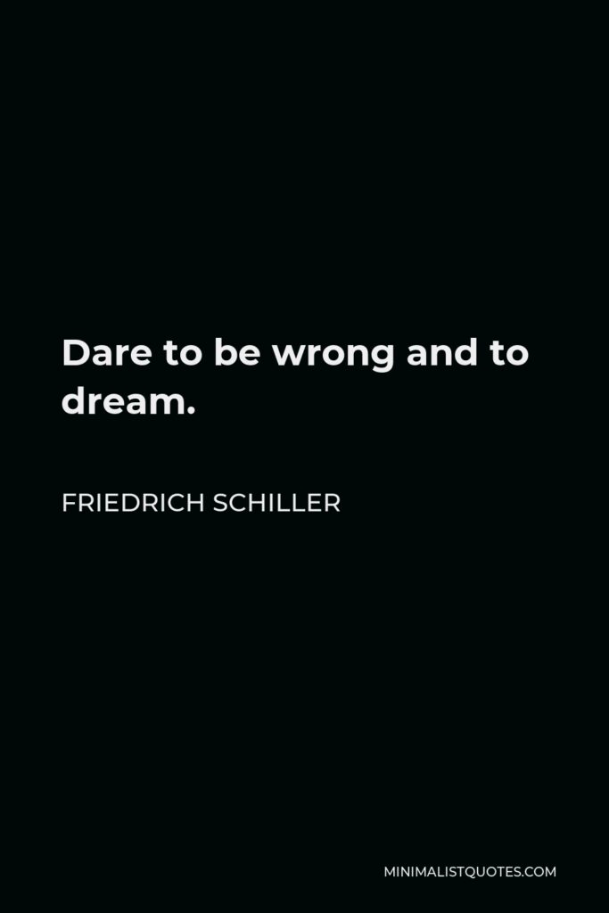 Friedrich Schiller Quote - Dare to be wrong and to dream.