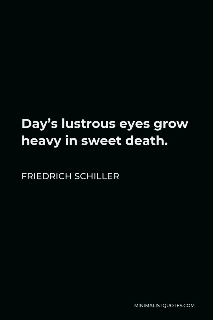 Friedrich Schiller Quote - Day’s lustrous eyes grow heavy in sweet death.