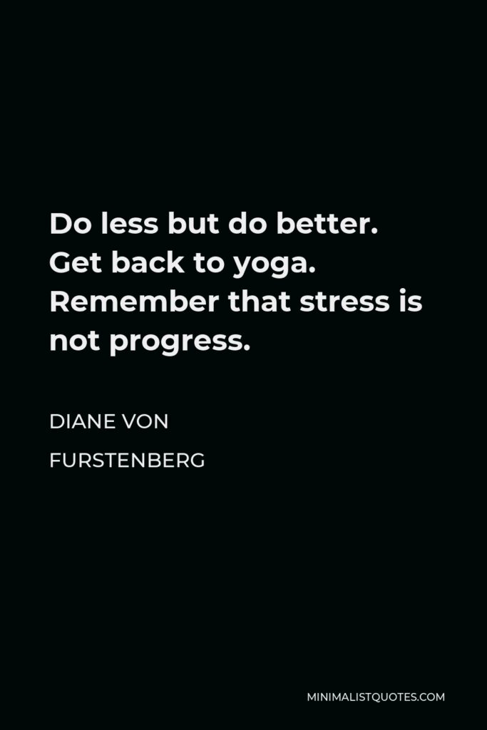 Diane Von Furstenberg Quote - Do less but do better. Get back to yoga. Remember that stress is not progress.