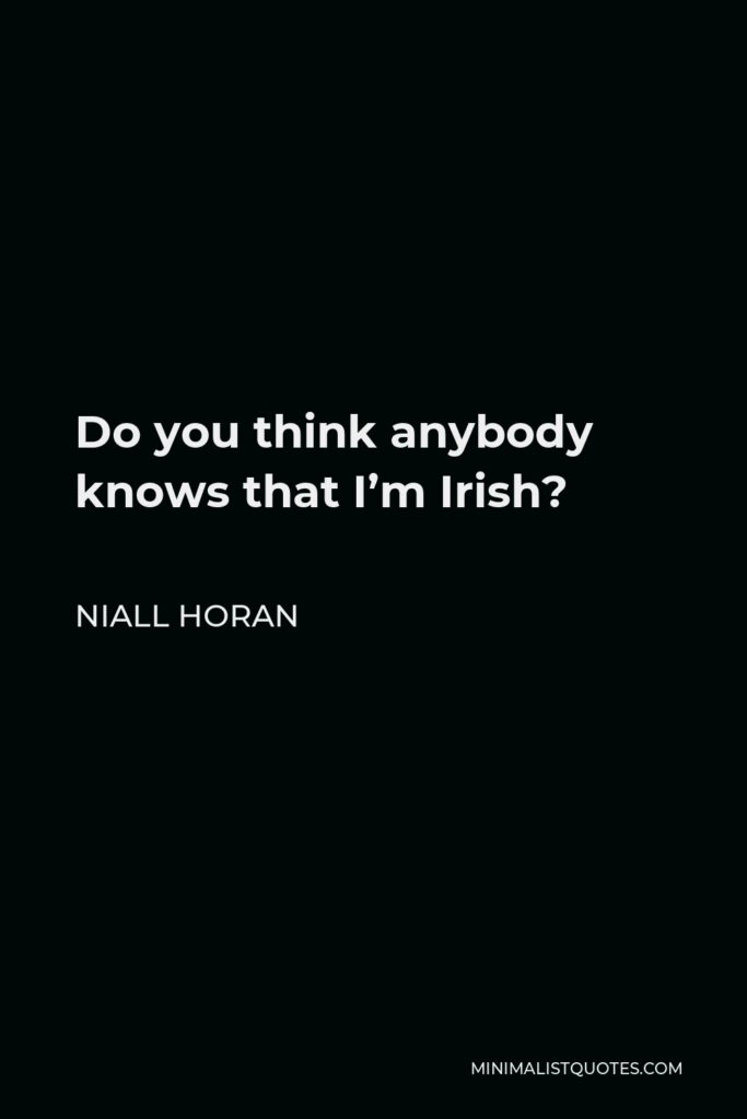 Niall Horan Quote - Do you think anybody knows that I’m Irish?