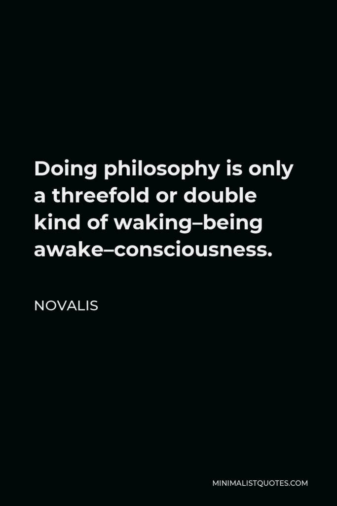 Novalis Quote - Doing philosophy is only a threefold or double kind of waking–being awake–consciousness.