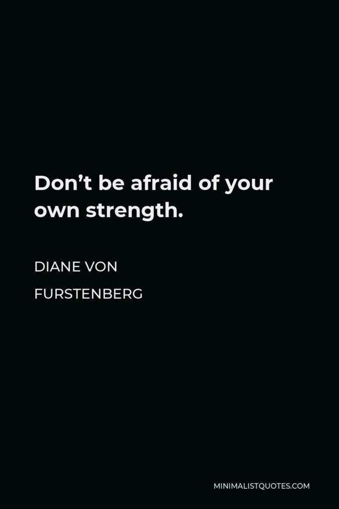 Diane Von Furstenberg Quote - Don’t be afraid of your own strength.