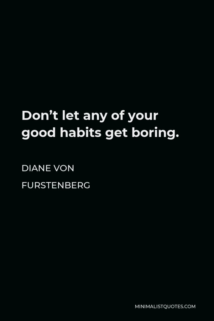 Diane Von Furstenberg Quote - Don’t let any of your good habits get boring.
