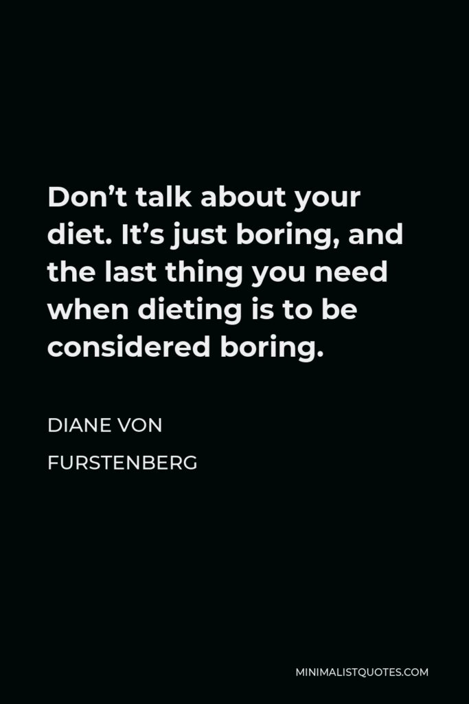 Diane Von Furstenberg Quote - Don’t talk about your diet. It’s just boring, and the last thing you need when dieting is to be considered boring.