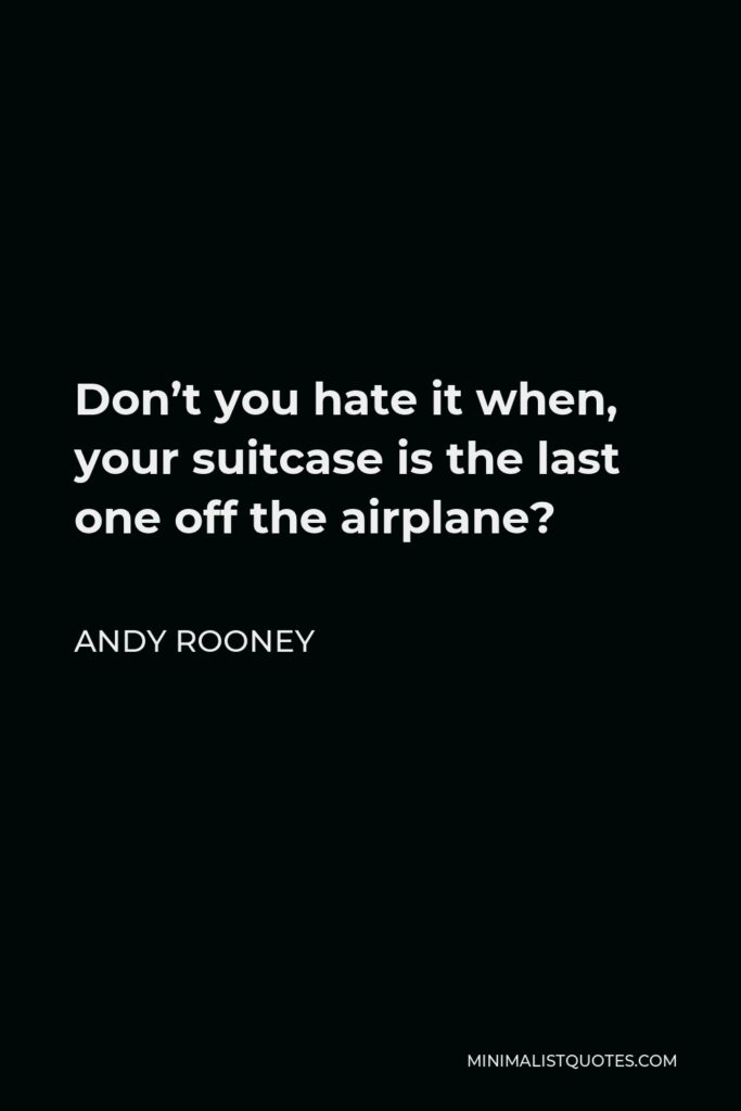 Andy Rooney Quote - Don’t you hate it when, your suitcase is the last one off the airplane?
