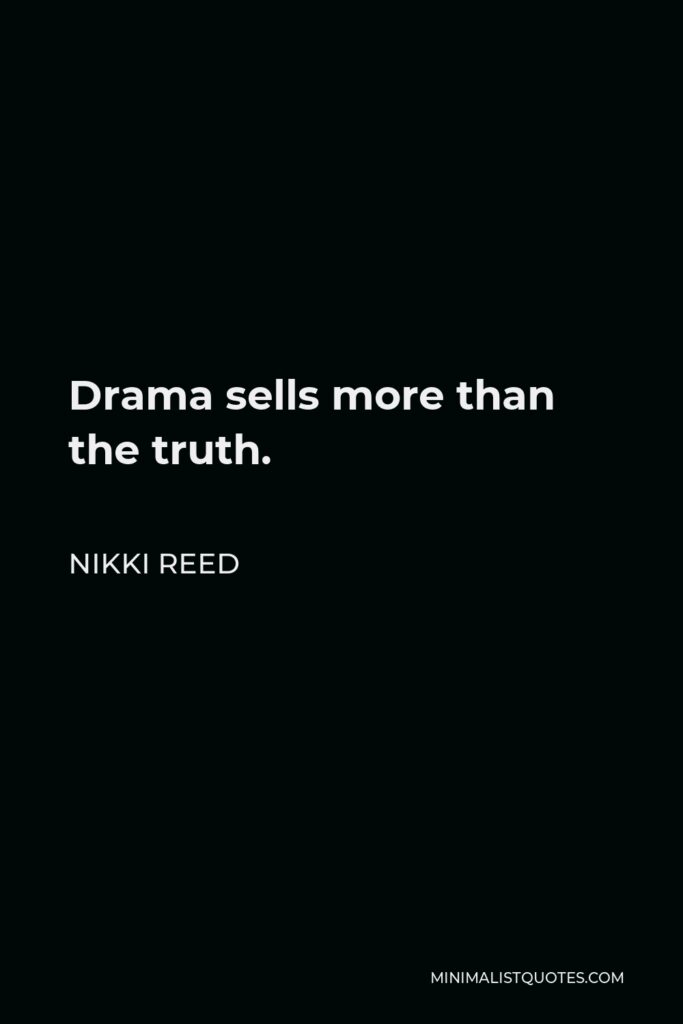 Nikki Reed Quote - Drama sells more than the truth.