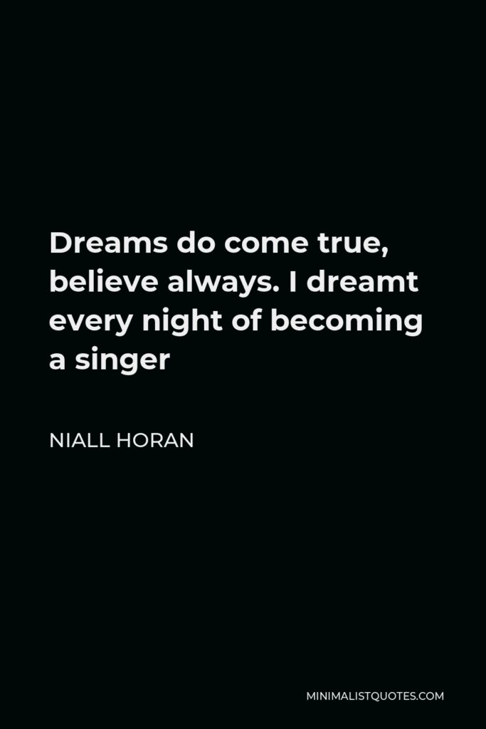 Niall Horan Quote - Dreams do come true, believe always. I dreamt every night of becoming a singer