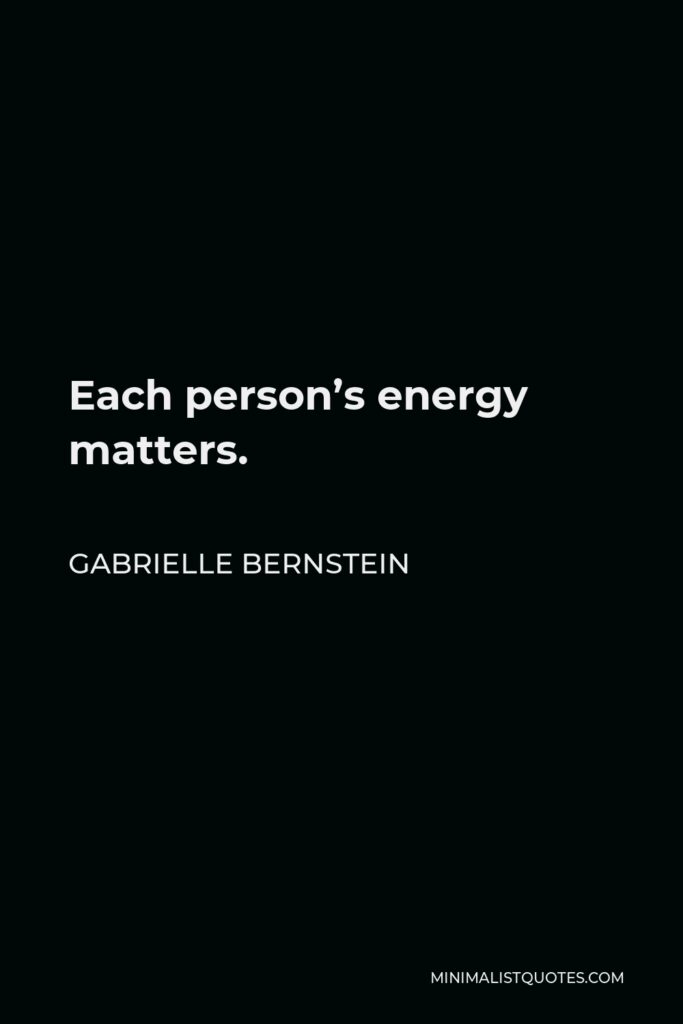 Gabrielle Bernstein Quote - Each person’s energy matters.