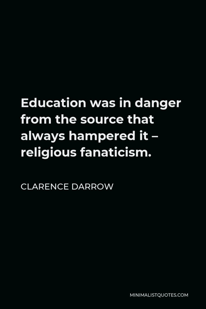 Clarence Darrow Quote - Education was in danger from the source that always hampered it – religious fanaticism.