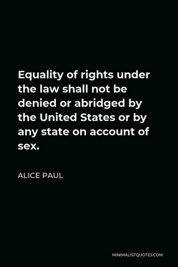 Alice Paul Quote - Equality of rights under the law shall not be denied or abridged by the United States or by any state on account of sex.