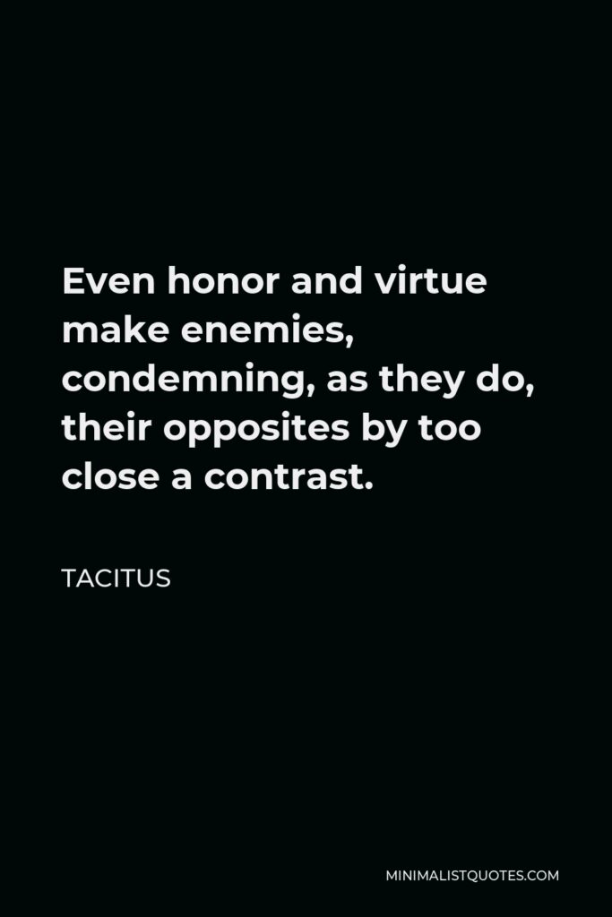 Tacitus Quote - Even honor and virtue make enemies, condemning, as they do, their opposites by too close a contrast.