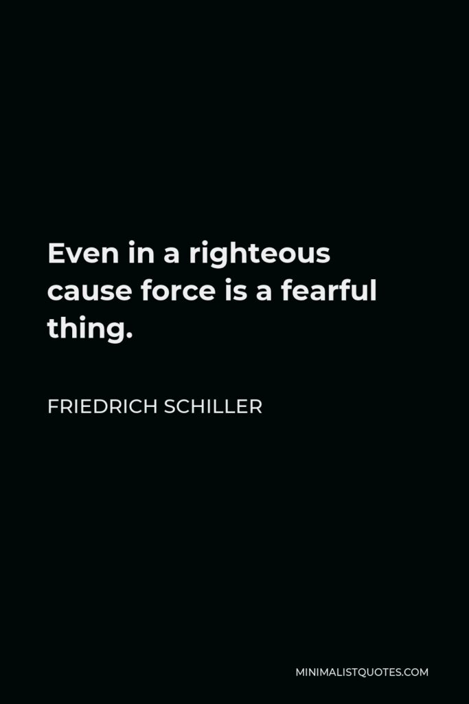 Friedrich Schiller Quote - Even in a righteous cause force is a fearful thing.