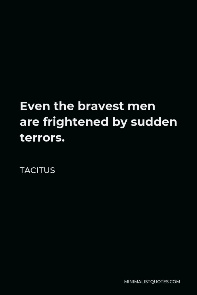 Tacitus Quote - Even the bravest men are frightened by sudden terrors.