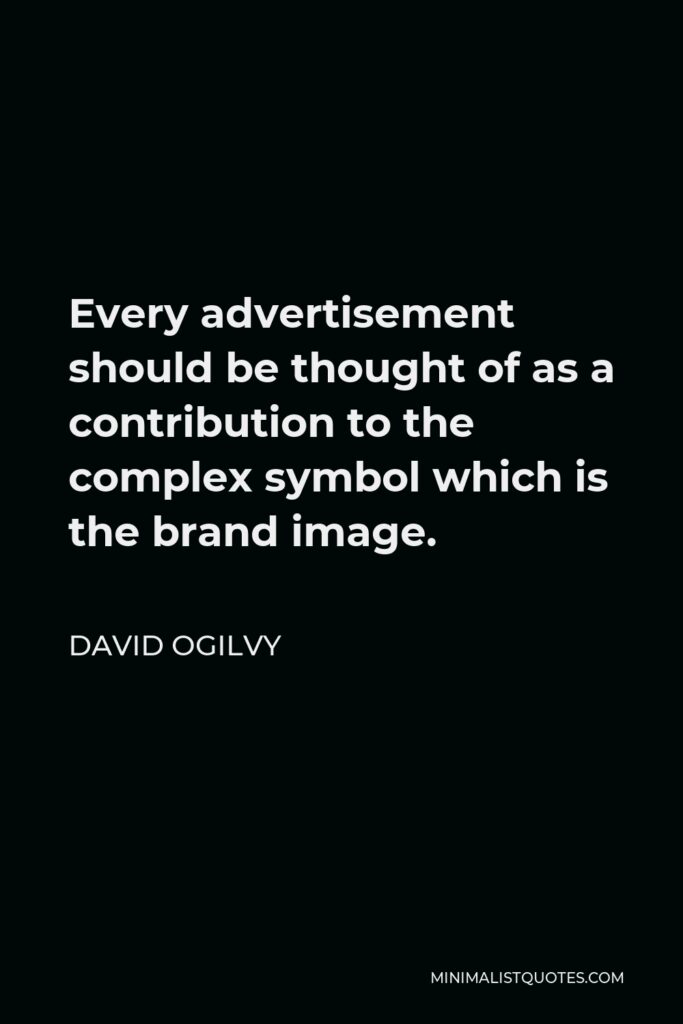 David Ogilvy Quote - Every advertisement should be thought of as a contribution to the complex symbol which is the brand image.