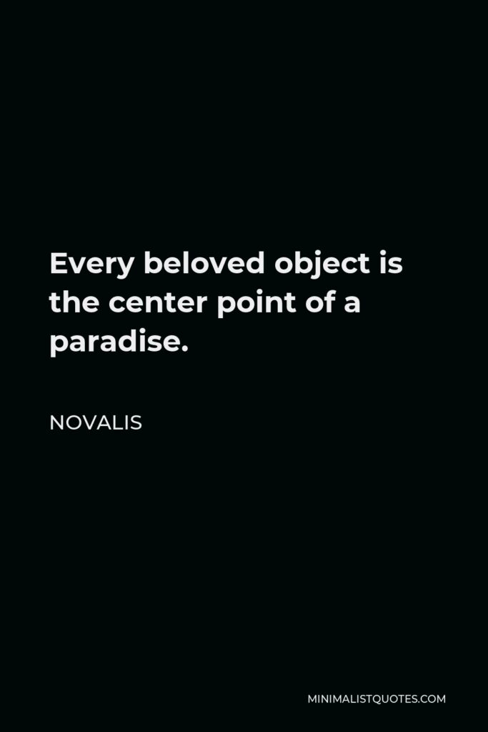 Novalis Quote - Every beloved object is the center point of a paradise.