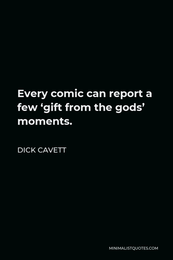 Dick Cavett Quote - Every comic can report a few ‘gift from the gods’ moments.