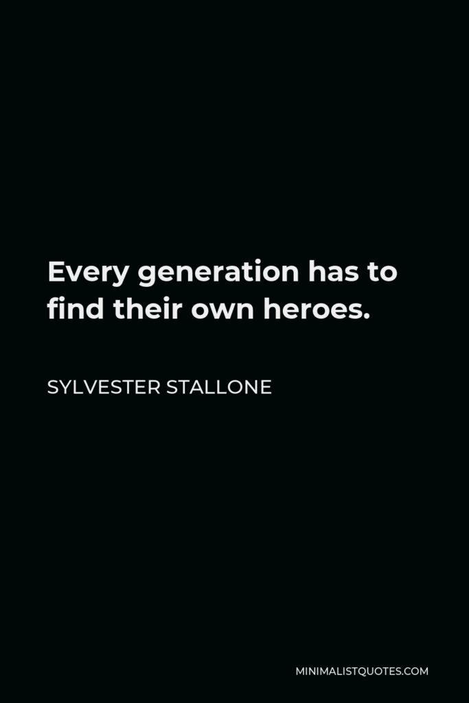 Sylvester Stallone Quote - Every generation has to find their own heroes.