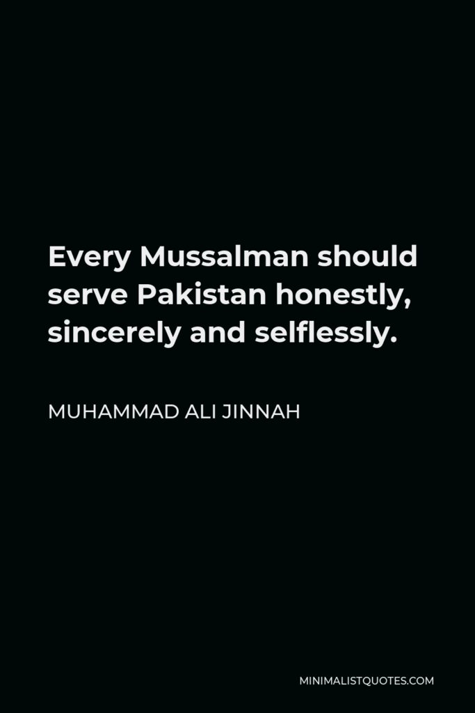 Muhammad Ali Jinnah Quote - Every Mussalman should serve Pakistan honestly, sincerely and selflessly.