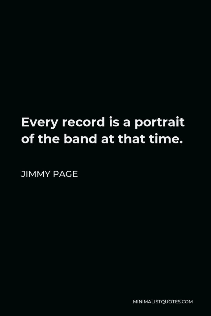 Jimmy Page Quote - Every record is a portrait of the band at that time.