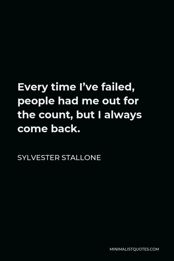 Sylvester Stallone Quote - Every time I’ve failed, people had me out for the count, but I always come back.