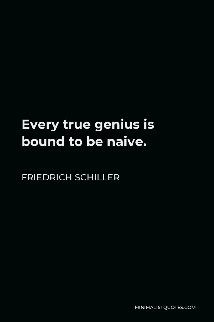 Friedrich Schiller Quote - Every true genius is bound to be naive.