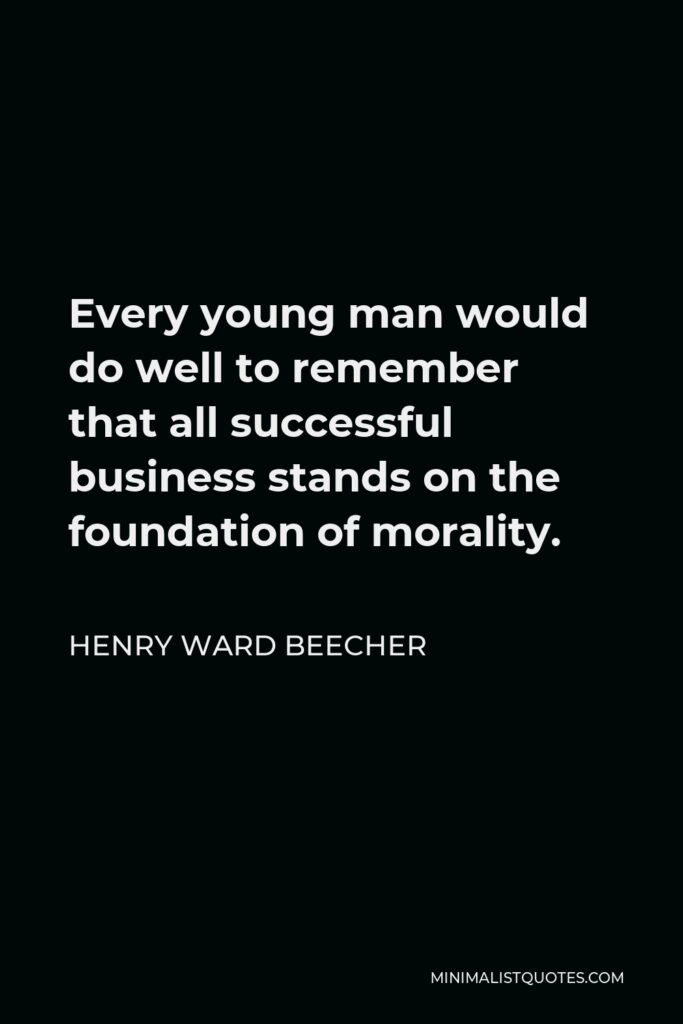 Henry Ward Beecher Quote - Every young man would do well to remember that all successful business stands on the foundation of morality.