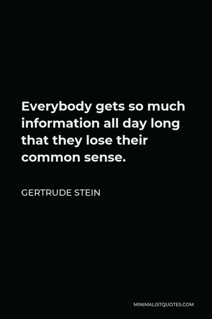 Gertrude Stein Quote - Everybody gets so much information all day long that they lose their common sense.