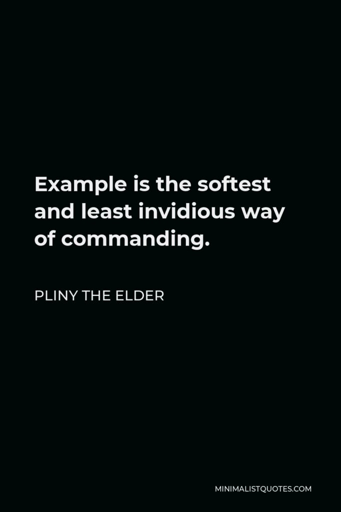 Pliny the Elder Quote - Example is the softest and least invidious way of commanding.