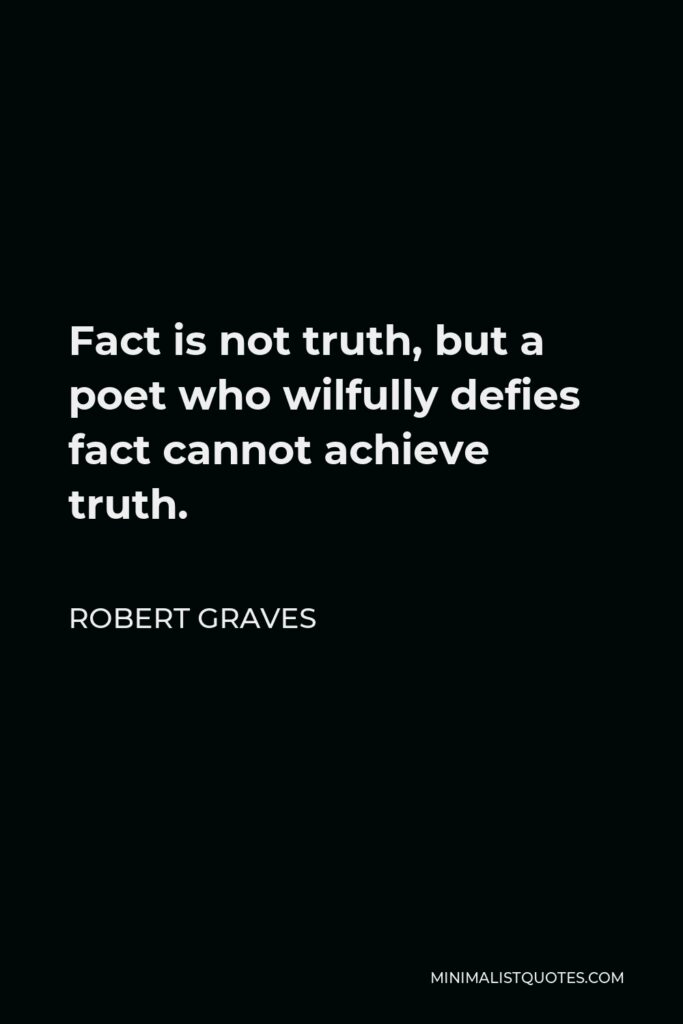 Robert Graves Quote - Fact is not truth, but a poet who wilfully defies fact cannot achieve truth.