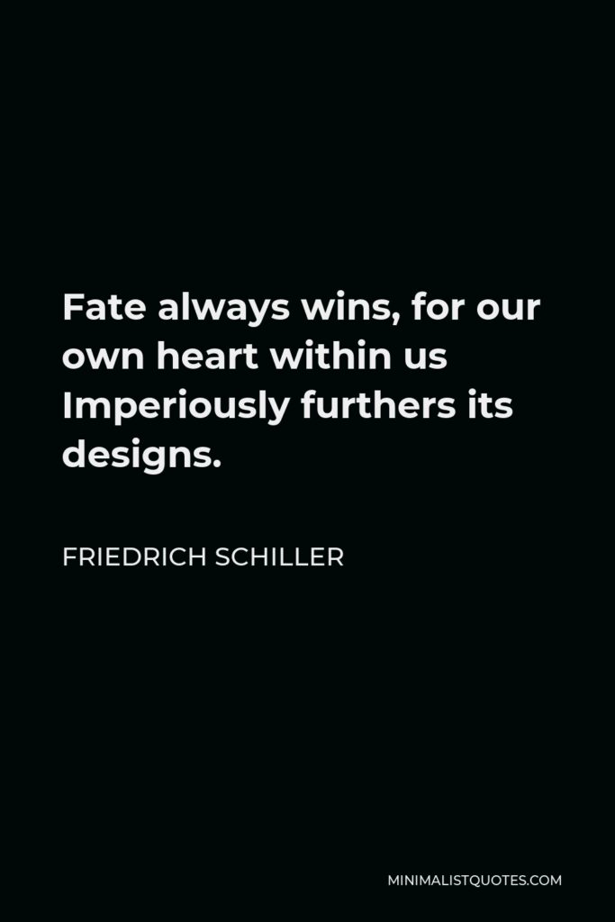 Friedrich Schiller Quote - Fate always wins, for our own heart within us Imperiously furthers its designs.