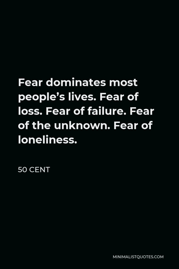 50 Cent Quote - Fear dominates most people’s lives. Fear of loss. Fear of failure. Fear of the unknown. Fear of loneliness.