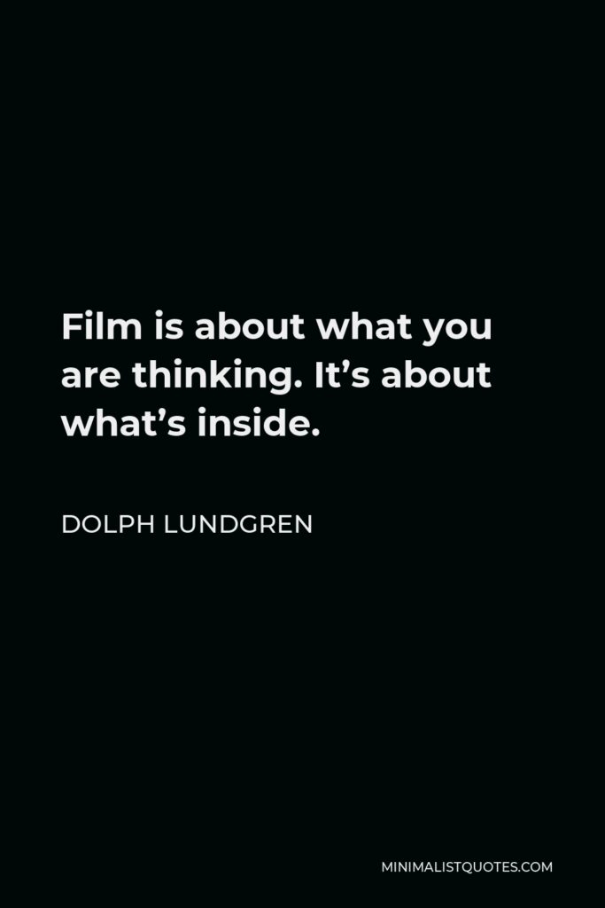 Dolph Lundgren Quote - Film is about what you are thinking. It’s about what’s inside.
