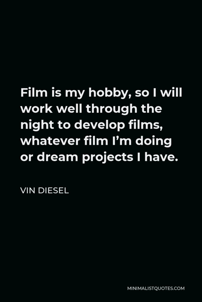Vin Diesel Quote - Film is my hobby, so I will work well through the night to develop films, whatever film I’m doing or dream projects I have.