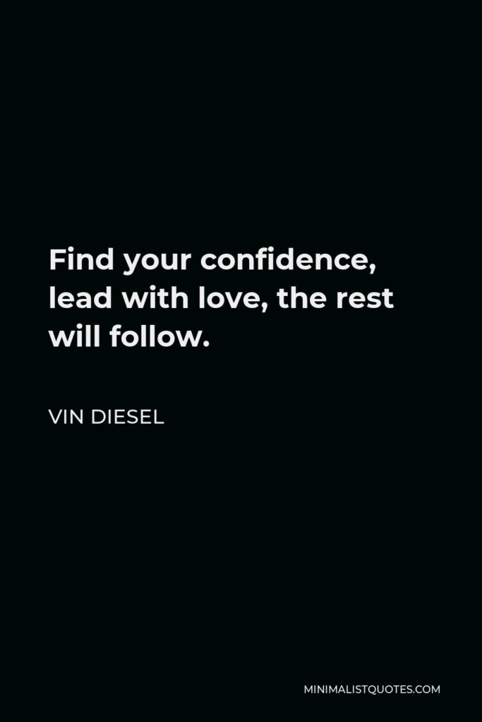 Vin Diesel Quote - Find your confidence, lead with love, the rest will follow.