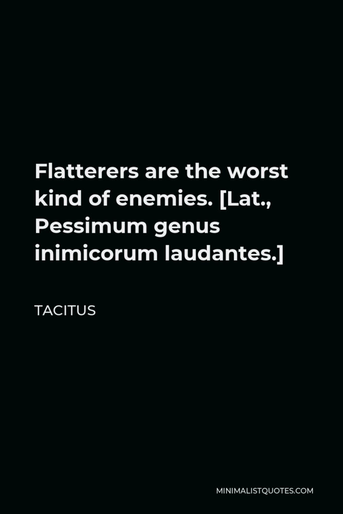 Tacitus Quote - Flatterers are the worst kind of enemies. [Lat., Pessimum genus inimicorum laudantes.]