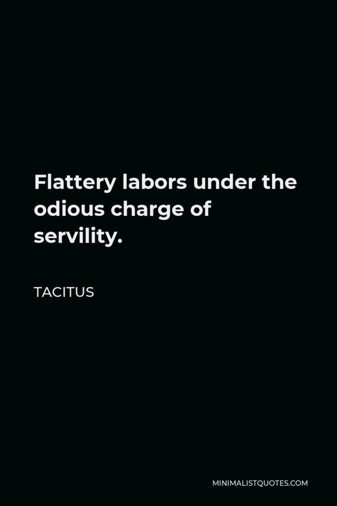 Tacitus Quote - Flattery labors under the odious charge of servility.