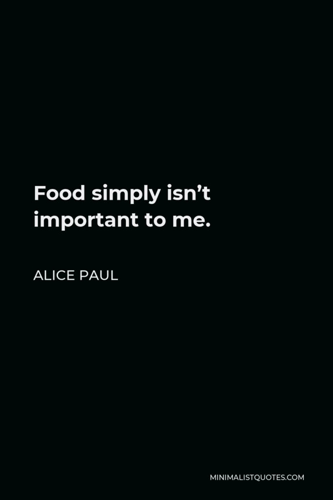 Alice Paul Quote - Food simply isn’t important to me.